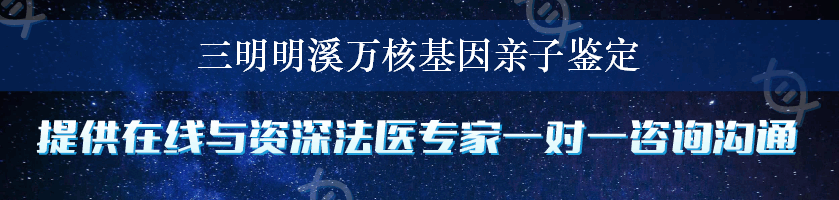 三明明溪万核基因亲子鉴定